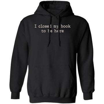 I Closed My Book To Be Here T-Shirt - Book Lover Shirt - Reading Shirt - Reader Shirt