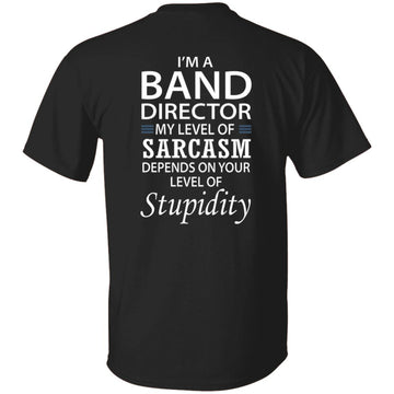 I'm A Band Director My Level Of Sarcasm Depends On Your Level Of stupidity Shirt Print On The Back