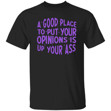 A Good Place To Put Your Opinions Is Up Your Ass Shirt