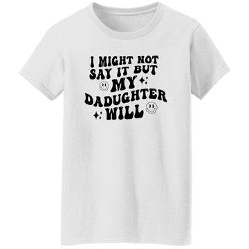 I Might Now Say It But My Daughter Will Women's Shirt