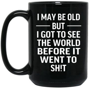 I May Be Old But I Got To See The World Before It Went To Shit Mug, Funny Mugs For Dad, Grandpa, Funny Old Man Gift