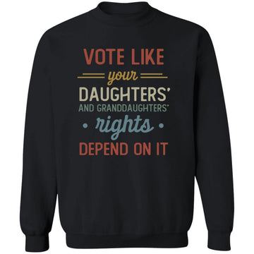 Vote Like Your Daughter And Granddaughter's Rights Depend On It T-Shirt Unisex Crewneck Pullover Sweatshirt