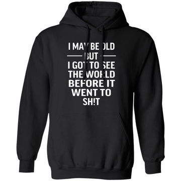 I May Be Old But I Got To See The World Before It Went To Shit Shirt