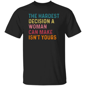 The Hardest Decision A Woman Can Make Isn't Yours Feminist Shirt