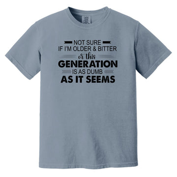 Not Sure If I'm Older & Bitter Or This Generation Is As Dumb As It Seems Funny Quotes Shirt Comfort Colors Heavyweight T-Shirt