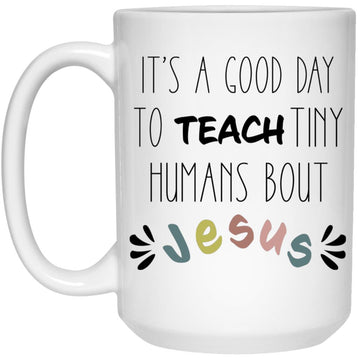 It's A Good Day To Teach Tiny Humans About Jesus Mug