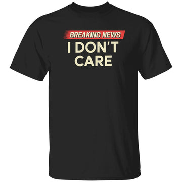 Breaking News I Don't Care Funny Sarcasm Shirt Humor Sarcastic Tee