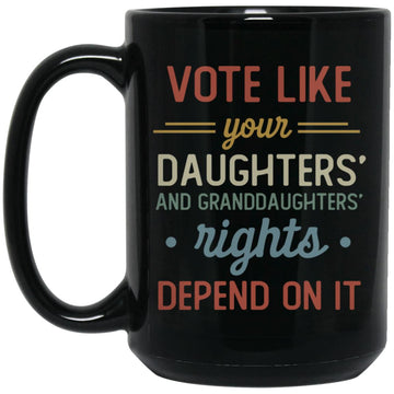 Vote Like Your Daughter And Granddaughter's Rights Depend On It Black Mug