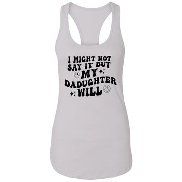 I Might Now Say It But My Daughter Will Ladies Ideal Racerback Tank