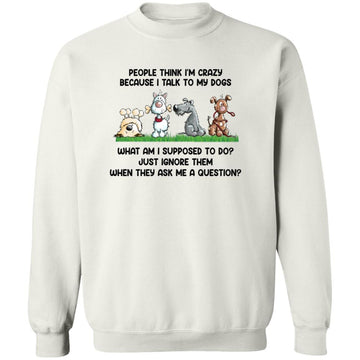 People Think I'm Crazy Because I Talk To My Dogs Shirt – Funny Dog Person -  Love Feeding Dog T-Shirt Unisex Crewneck Pullover Sweatshirt