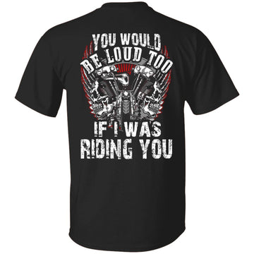 Motorbike You Would Be Loud Too If I Was Riding You Shirt Print On Back - Biker Shirts