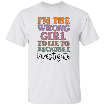 I'm The Wrong Girl To Lie To Because I Investigate Shirt