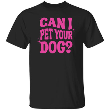 Can I Pet Your Dog Shirt - Funny Dog Quote Shirt - Gift For Dog T-Shirt