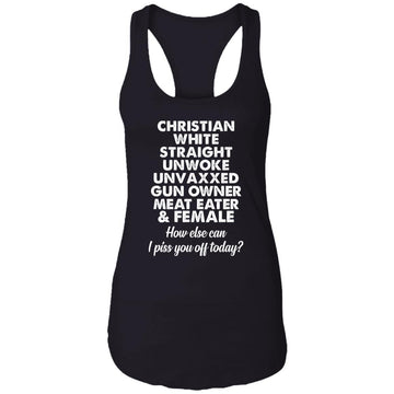 Christian White Straight Unwoke Unvaxxed Gun Owner Meat Eater Female How Else Can I Piss You Off Today Shirt Ladies Ideal Racerback Tank