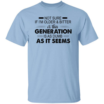 Not Sure If I'm Older & Bitter Or This Generation Is As Dumb As It Seems Funny Quotes Shirt Gildan Ultra Cotton T-Shirt