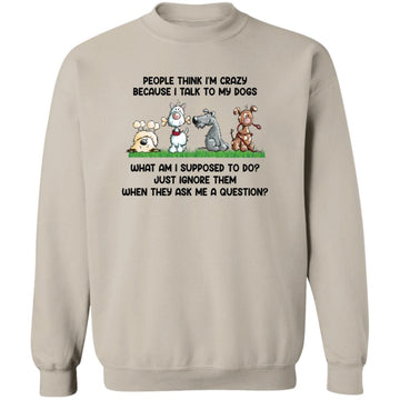 People Think I'm Crazy Because I Talk To My Dogs Shirt – Funny Dog Person -  Love Feeding Dog T-Shirt Unisex Crewneck Pullover Sweatshirt