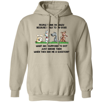 People Think I'm Crazy Because I Talk To My Dogs Shirt – Funny Dog Person -  Love Feeding Dog T-Shirt Unisex Pullover Hoodie