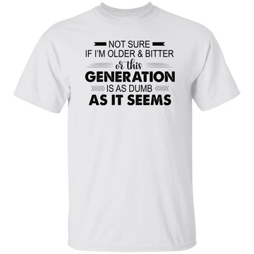 Not Sure If I'm Older & Bitter Or This Generation Is As Dumb As It Seems Funny Quotes Shirt Gildan Ultra Cotton T-Shirt