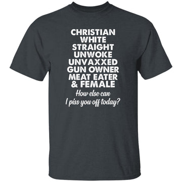 Christian White Straight Unwoke Unvaxxed Gun Owner Meat Eater Female How Else Can I Piss You Off Today Shirt Gildan Ultra Cotton T-Shirt