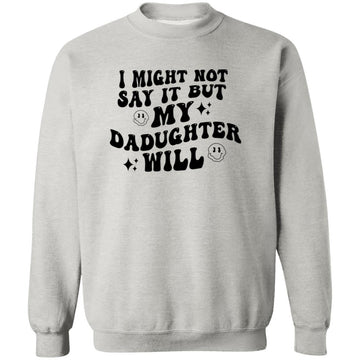 I Might Now Say It But My Daughter Will Unisex Crewneck Pullover Sweatshirt