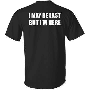 I May Be Last But I'm Here Shirt Print On Back