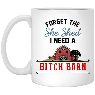 Forget The She Shed I Need A Bitch Barn Gift Mug - Funny Mugs