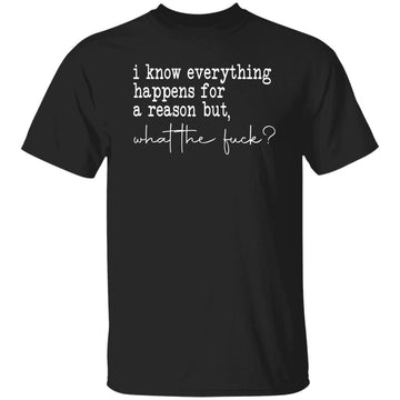 I Know Everything Happens For A Reason But What The Fuck Funny Quote Shirt