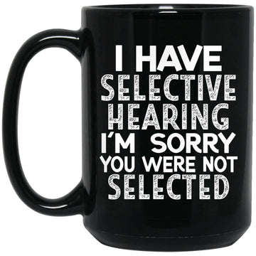 I Have Selective Hearing I'm Sorry You Were Not Selected Gift Mug