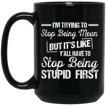 I'm Trying To Stop Being Mean But It's Like Y'all Have To Stop Being Stupid First Gift Mug