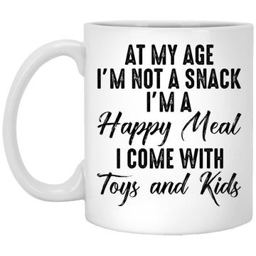 At My Age I'm Not A Snack I'm A Happy Meal I Come With Toys And Kids Mug