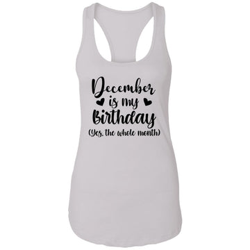 December Is My Birthday Yes The Whole Month Birthday Shirt Ladies Ideal Racerback Tank