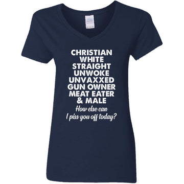 Christian White Straight Unwoke Unvaxxed Gun Owner Meat Eater Male How Else Can I Piss You Off Today Shirt Women's V-Neck T-Shirt