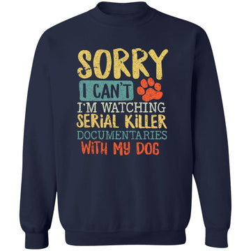 Sorry I Can't I'm Watching Serial Killer Documentaries With My Dog Shirt Unisex Crewneck Pullover Sweatshirt