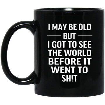 I May Be Old But I Got To See The World Before It Went To Shit Mug, Funny Mugs For Dad, Grandpa, Funny Old Man Gift