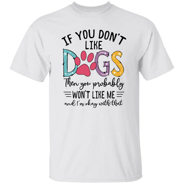 If You Don't Like Dogs Then You Probably Won't Like Me Shirt