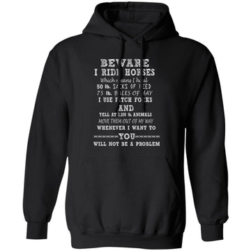 Be Aware I Ride Horses, Which Mean I Haul 50 lb Sacks Of Feed, 75 lb Bales Of Hay, I Use Pitch Forks And  Yell At 1200 lb Animals, Move Them Out Of My Way, Whenever I Want To Gift Funny Shirt