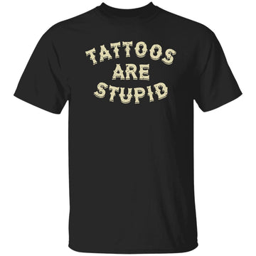 Tattoos Are Stupid Shirt