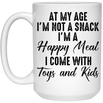 At My Age I'm Not A Snack I'm A Happy Meal I Come With Toys And Kids Mug