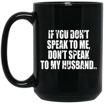 If You Don't Speak To Me Don’t Speak To My Husband Funny Mug
