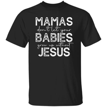 Mamas Don't Let Your Babies Grow Up Without Jesus Funny Shirt