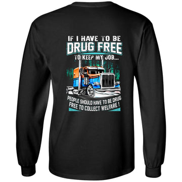 Trucker If I Have To Be Drug Free to Keep My Job people Should Have To Be Drug Free To Collect Welfare Shirt Print On The Back