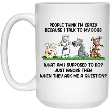 People Think I'm Crazy Because I Talk To My Dogs Gift Mug – Funny Dog Person -  Love Feeding Dog Mug
