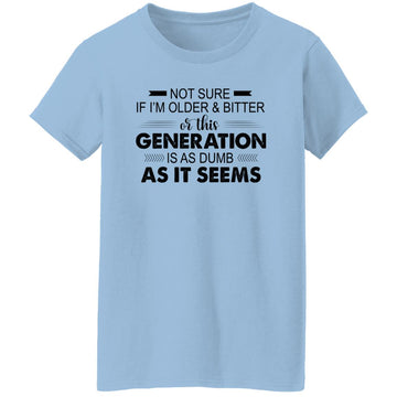 Not Sure If I'm Older & Bitter Or This Generation Is As Dumb As It Seems Funny Quotes Shirt Women's T-Shirt