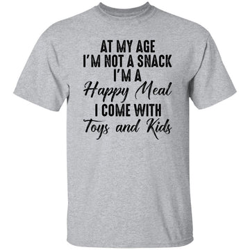 At My Age I'm Not A Snack I'm A Happy Meal I Come With Toys And Kids Funny Quote Shirt