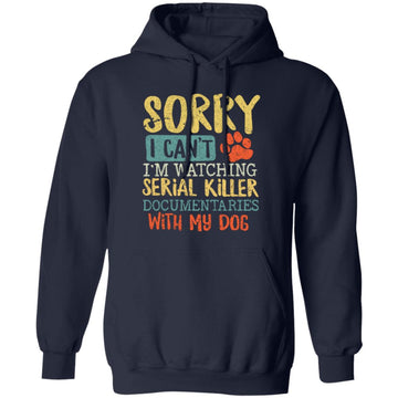 Sorry I Can't I'm Watching Serial Killer Documentaries With My Dog Shirt Unisex Pullover Hoodie