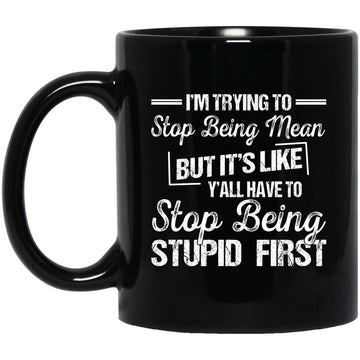 I'm Trying To Stop Being Mean But It's Like Y'all Have To Stop Being Stupid First Gift Mug
