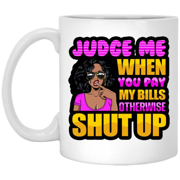 Judge Me When You Pay My Bills Otherwise Shut Up Funny Quote Mug