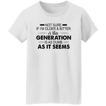 Not Sure If I'm Older & Bitter Or This Generation Is As Dumb As It Seems Funny Quotes Shirt Women's T-Shirt