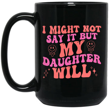 I Might Not Say It But My Daughter Will Funny Quote Mug, Coffee Mugs