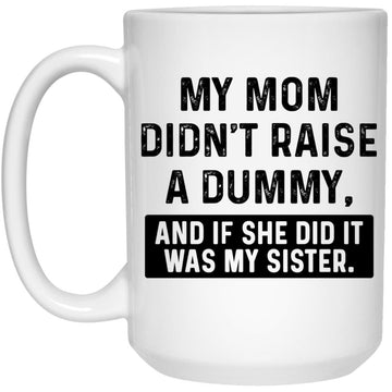 My Mom Didn't Raise A Dummy And If She Did It Was My Sister Gift Coffee Mug